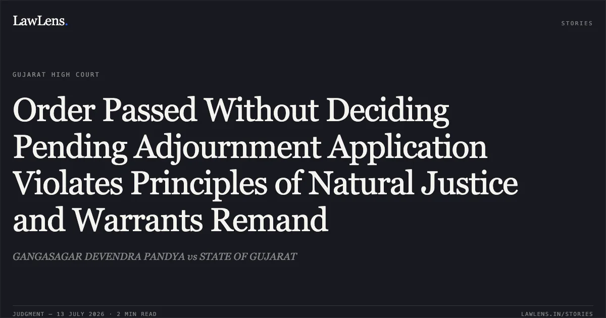 Order Passed Without Deciding Pending Adjournment Application Violates Principles of Natural Justice and Warrants Remand. GANGASAGAR DEVENDRA PANDYA vs STATE OF GUJARAT. Gujarat High Court. LawLens