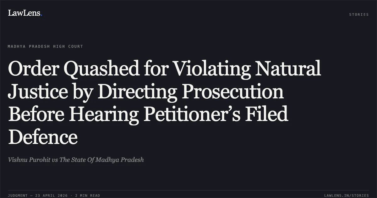Order Quashed for Violating Natural Justice by Directing Prosecution Before Hearing Petitioner’s Filed Defence. Vishnu Purohit vs The State Of Madhya Pradesh. Madhya Pradesh High Court. LawLens
