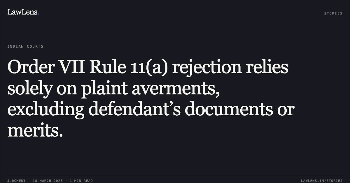Order VII Rule 11(a) rejection relies solely on plaint averments, excluding defendant’s documents or merits.. Coromandel Indag Products India Ltd. vs Sumitomo Chemical Company Ltd. & Anr.. Delhi High Court. LawLens