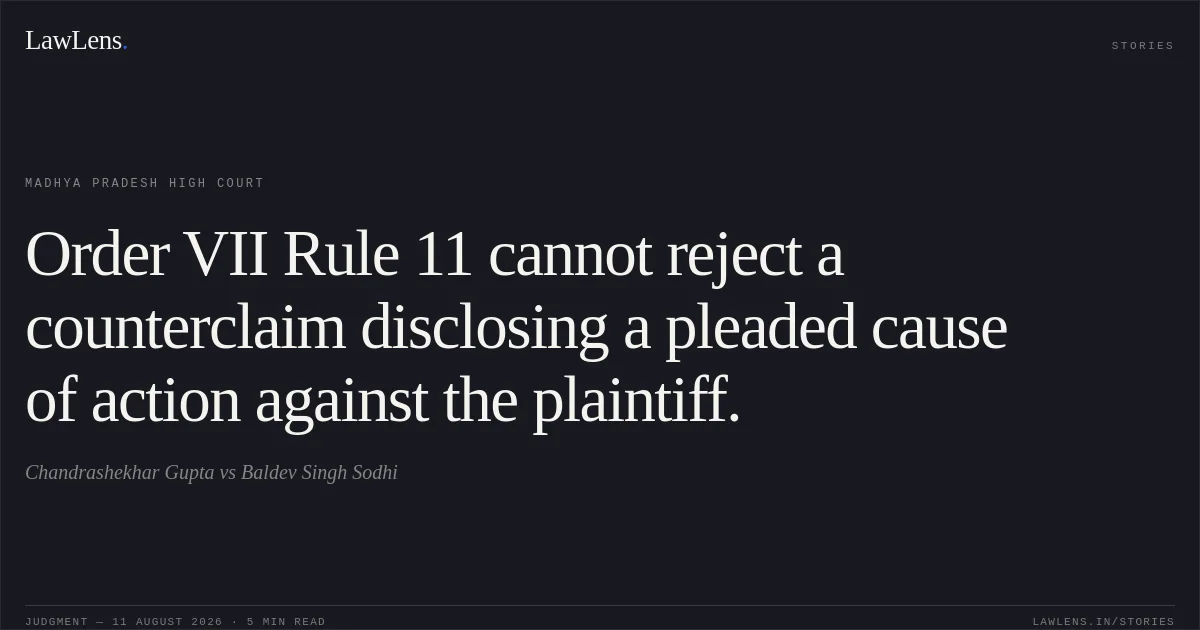Order VII Rule 11 cannot reject a counterclaim disclosing a pleaded cause of action against the plaintiff.. Chandrashekhar Gupta vs Baldev Singh Sodhi. Madhya Pradesh High Court. LawLens