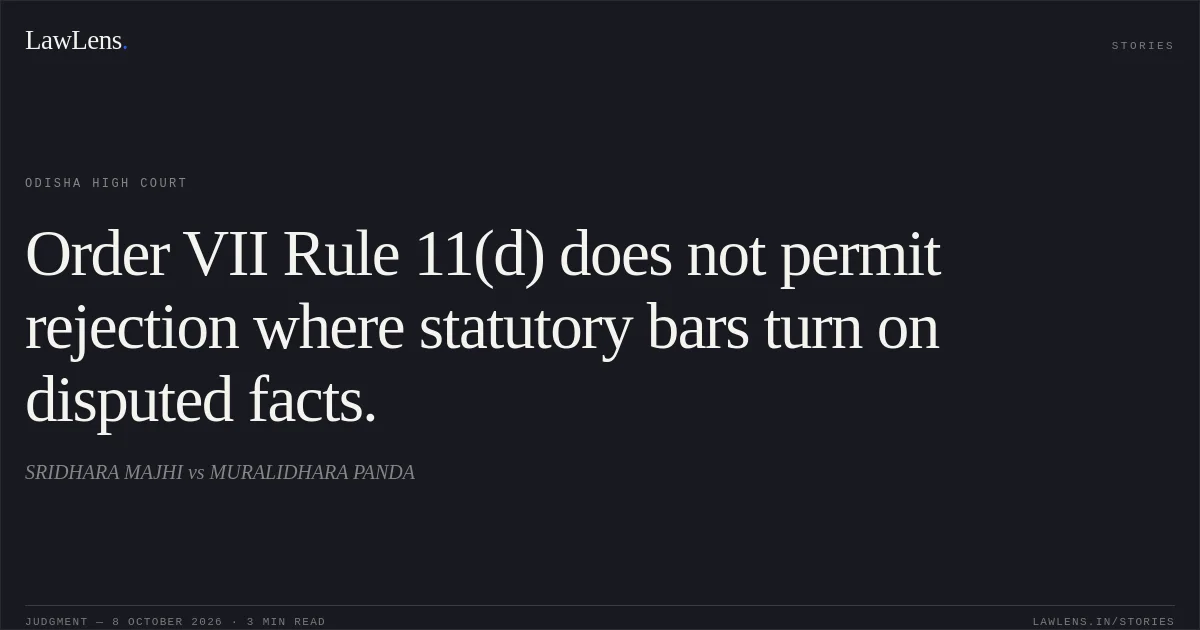 Order VII Rule 11(d) does not permit rejection where statutory bars turn on disputed facts.. SRIDHARA MAJHI vs MURALIDHARA PANDA. Odisha High Court. LawLens
