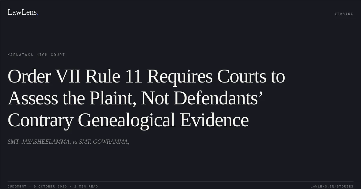Order VII Rule 11 Requires Courts to Assess the Plaint, Not Defendants’ Contrary Genealogical Evidence. SMT. JAYASHEELAMMA, vs SMT. GOWRAMMA,. Karnataka High Court. LawLens