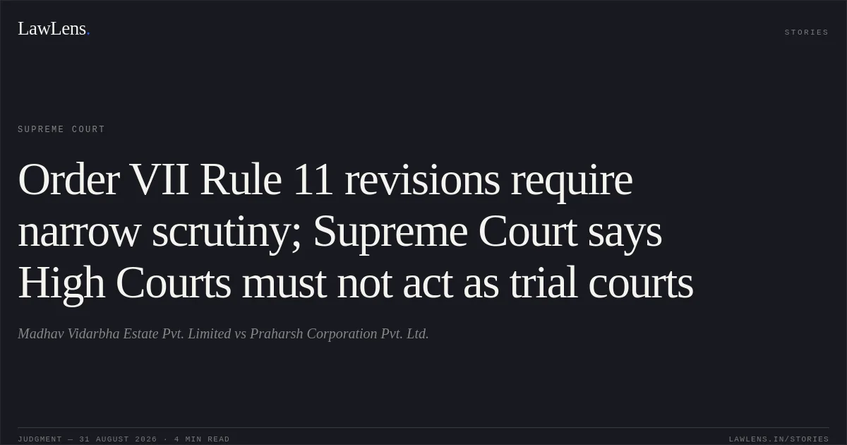 Order VII Rule 11 revisions require narrow scrutiny; Supreme Court says High Courts must not act as trial courts. Madhav Vidarbha Estate Pvt. Limited vs Praharsh Corporation Pvt. Ltd.. Supreme Court. LawLens