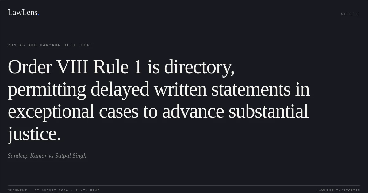 Order VIII Rule 1 is directory, permitting delayed written statements in exceptional cases to advance substantial justice.. Sandeep Kumar vs Satpal Singh. Punjab and Haryana High Court. LawLens