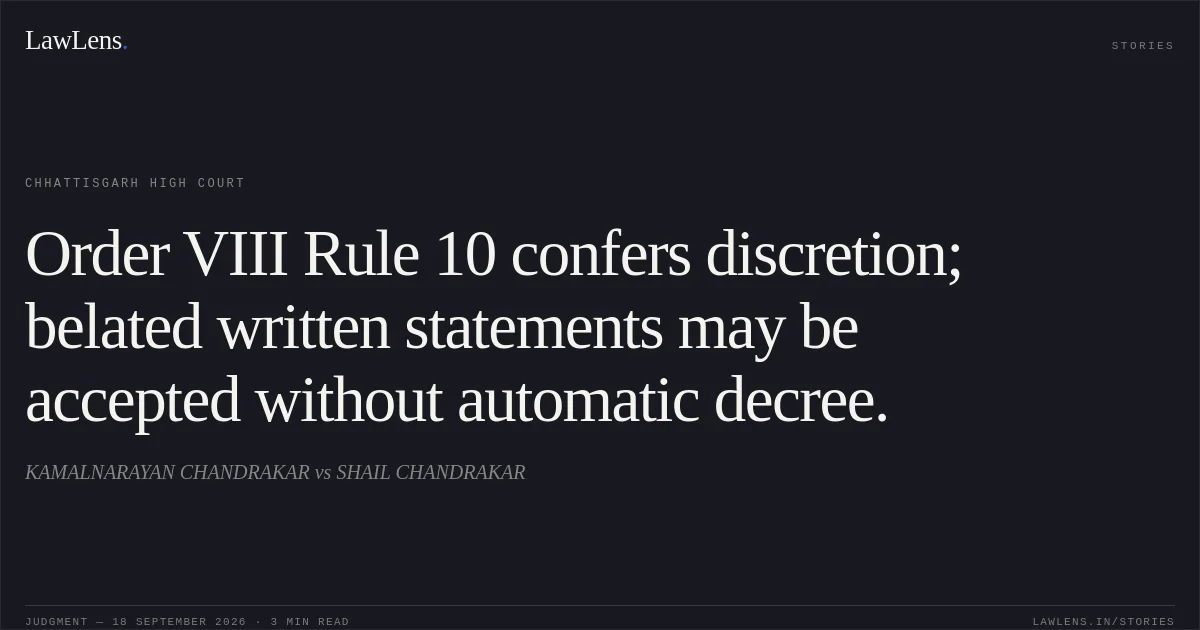 Order VIII Rule 10 confers discretion; belated written statements may be accepted without automatic decree.. KAMALNARAYAN CHANDRAKAR vs SHAIL CHANDRAKAR. Chhattisgarh High Court. LawLens