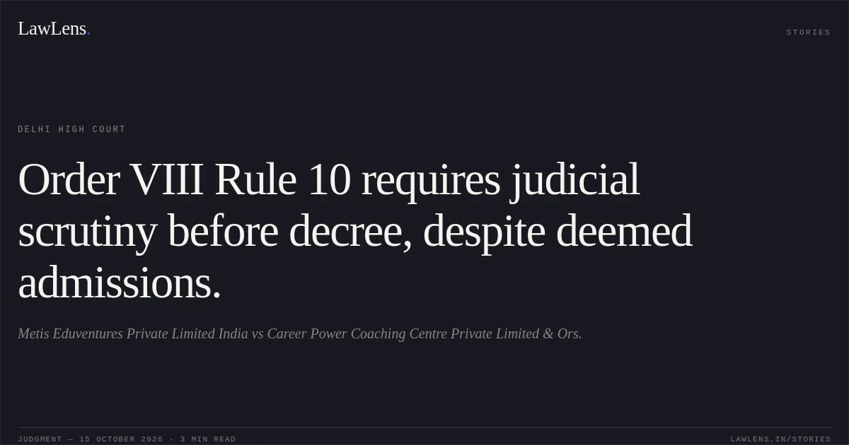 Order VIII Rule 10 requires judicial scrutiny before decree, despite deemed admissions.. Metis Eduventures Private Limited India vs Career Power Coaching Centre Private Limited  & Ors.. Delhi High Court. LawLens