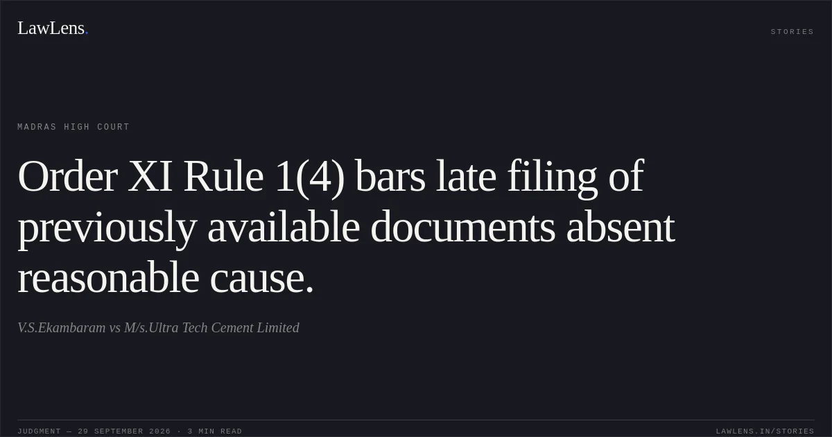 Order XI Rule 1(4) bars late filing of previously available documents absent reasonable cause.. V.S.Ekambaram vs M/s.Ultra Tech Cement Limited. Madras High Court. LawLens