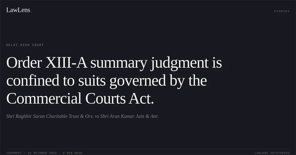Order XIII-A summary judgment is confined to suits governed by the Commercial Courts Act.. Shri Raghbir Saran Charitable Trust & Ors. vs Shri Arun Kumar Jain & Anr.. Delhi High Court. LawLens