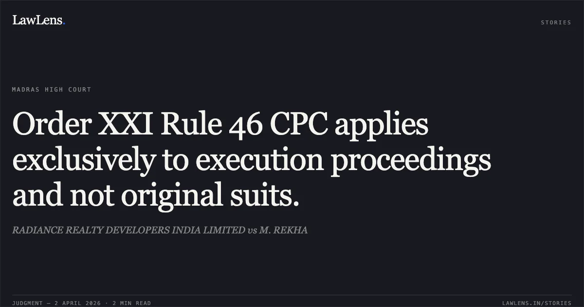 Order XXI Rule 46 CPC applies exclusively to execution proceedings and not original suits.. RADIANCE REALTY DEVELOPERS INDIA LIMITED vs M. REKHA. Madras High Court. LawLens