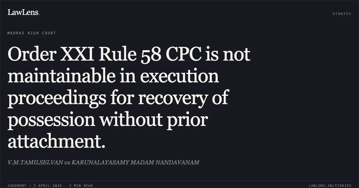 Order XXI Rule 58 CPC is not maintainable in execution proceedings for recovery of possession without prior attachment.. V.M.TAMILSELVAN vs KARUNALAYASAMY MADAM NANDAVANAM. Madras High Court. LawLens