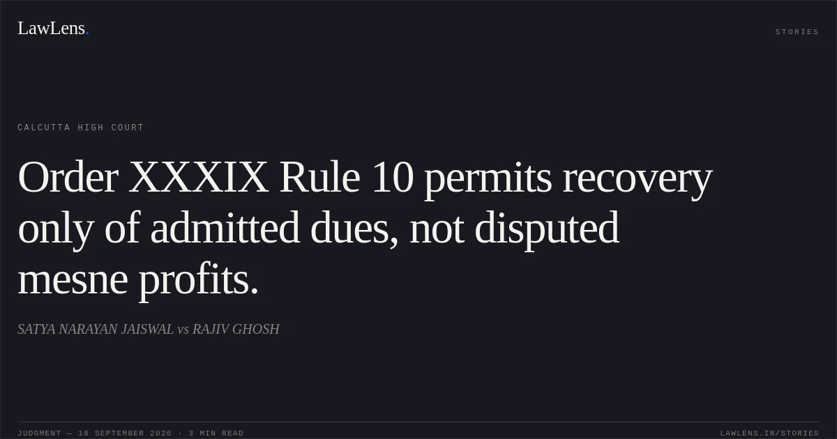 Order XXXIX Rule 10 permits recovery only of admitted dues, not disputed mesne profits.. SATYA NARAYAN JAISWAL vs RAJIV GHOSH. Calcutta High Court. LawLens