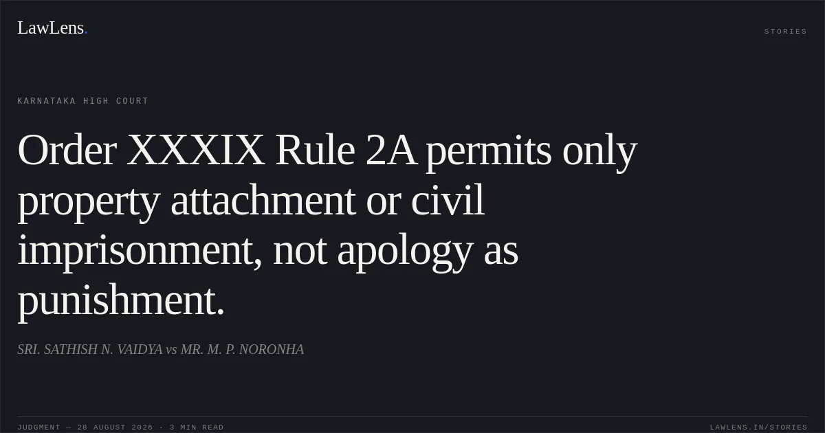 Order XXXIX Rule 2A permits only property attachment or civil imprisonment, not apology as punishment.. SRI. SATHISH N. VAIDYA vs MR. M. P. NORONHA. Karnataka High Court. LawLens