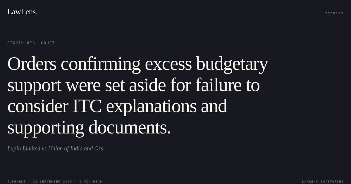 Orders confirming excess budgetary support were set aside for failure to consider ITC explanations and supporting documents.. Lupin Limited vs Union of India and Ors.. Sikkim High Court. LawLens