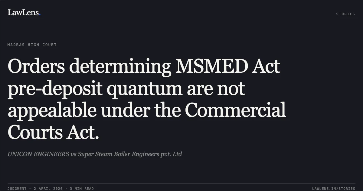 Orders determining MSMED Act pre-deposit quantum are not appealable under the Commercial Courts Act.. UNICON ENGINEERS vs Super Steam Boiler Engineers pvt. Ltd. Madras High Court. LawLens