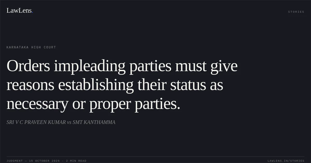 Orders impleading parties must give reasons establishing their status as necessary or proper parties.. SRI V C PRAVEEN KUMAR vs SMT KANTHAMMA. Karnataka High Court. LawLens