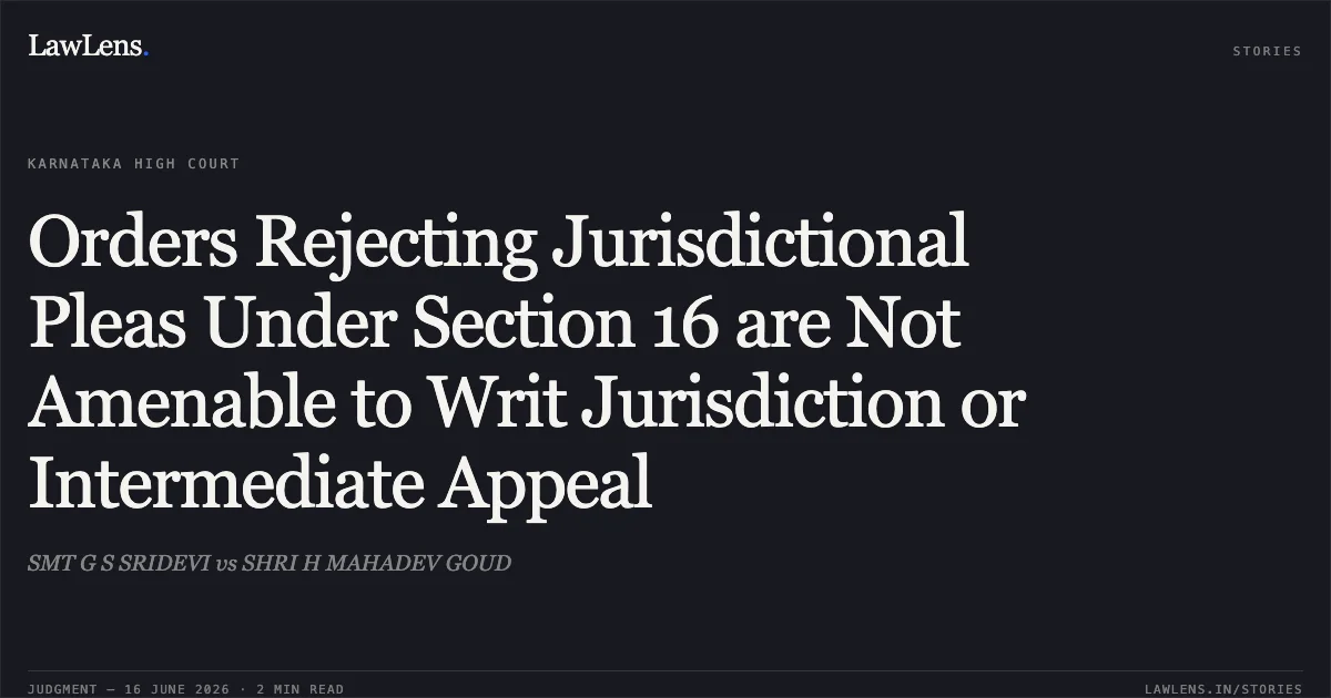Orders Rejecting Jurisdictional Pleas Under Section 16 are Not Amenable to Writ Jurisdiction or Intermediate Appeal. SMT G S SRIDEVI vs SHRI H MAHADEV GOUD. Karnataka High Court. LawLens