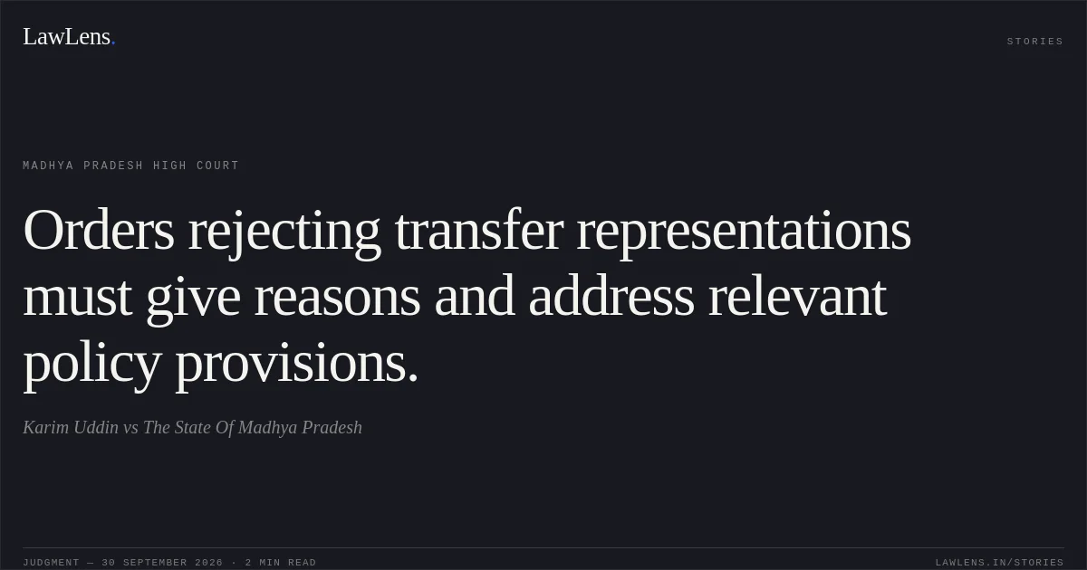 Orders rejecting transfer representations must give reasons and address relevant policy provisions.. Karim Uddin vs The State Of Madhya Pradesh. Madhya Pradesh High Court. LawLens