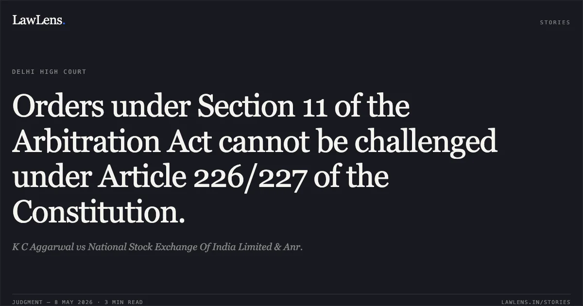 Orders under Section 11 of the Arbitration Act cannot be challenged under Article 226/227 of the Constitution.. K C Aggarwal vs National Stock Exchange Of India Limited & Anr.. Delhi High Court. LawLens