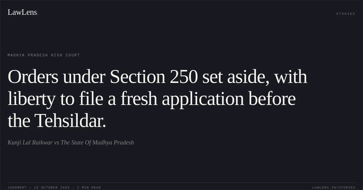 Orders under Section 250 set aside, with liberty to file a fresh application before the Tehsildar.. Kunji Lal Raikwar vs The State Of Madhya Pradesh. Madhya Pradesh High Court. LawLens