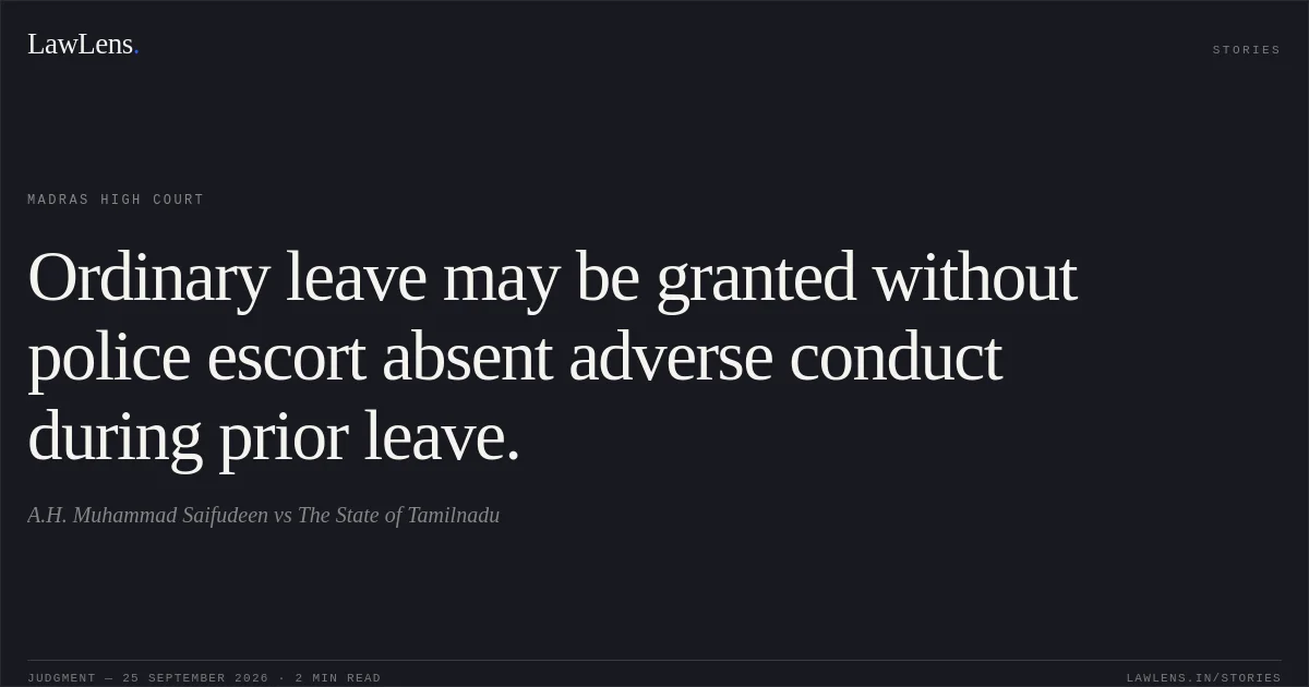 Ordinary leave may be granted without police escort absent adverse conduct during prior leave.. A.H. Muhammad Saifudeen vs The State of Tamilnadu. Madras High Court. LawLens