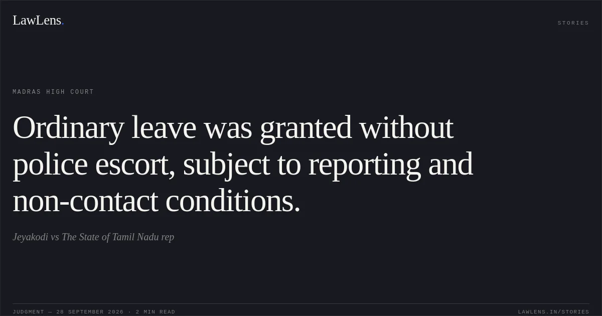 Ordinary leave was granted without police escort, subject to reporting and non-contact conditions.. Jeyakodi vs The State of Tamil Nadu rep. Madras High Court. LawLens