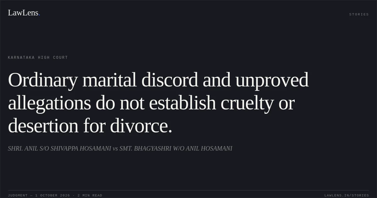 Ordinary marital discord and unproved allegations do not establish cruelty or desertion for divorce.. SHRI. ANIL S/O SHIVAPPA HOSAMANI vs SMT. BHAGYASHRI W/O ANIL HOSAMANI. Karnataka High Court. LawLens