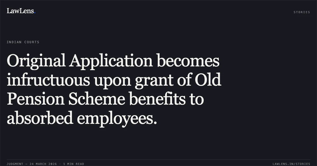 Original Application becomes infructuous upon grant of Old Pension Scheme benefits to absorbed employees.. Pradeep Singh Negi vs SCIENCE AND TECHNOLOGY. Central Administrative Tribunal. LawLens