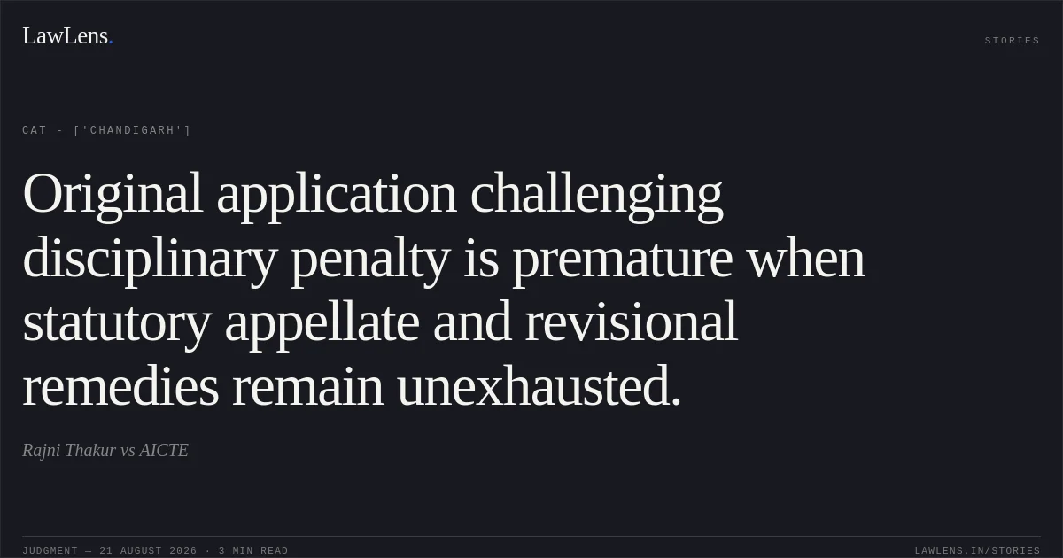 Original application challenging disciplinary penalty is premature when statutory appellate and revisional remedies remain unexhausted.. Rajni Thakur vs AICTE. CAT - ['Chandigarh']. LawLens