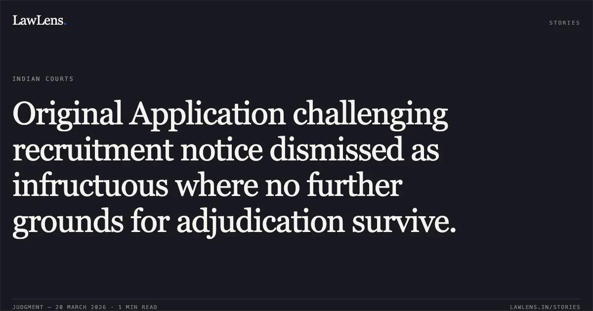 Original Application challenging recruitment notice dismissed as infructuous where no further grounds for adjudication survive.. M ASRAF ALI vs M/o Labour. Central Administrative Tribunal. LawLens