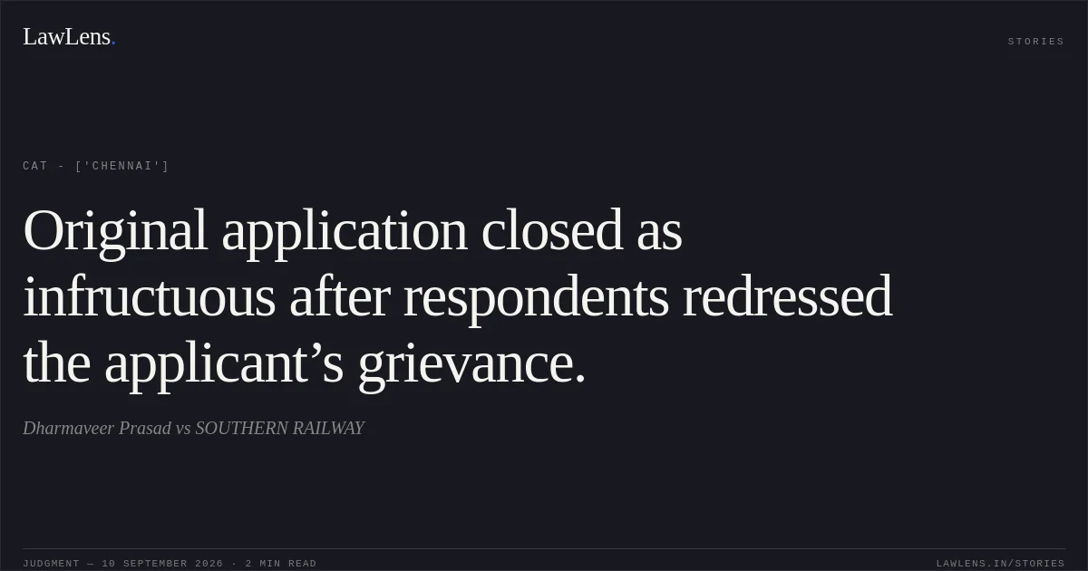 Original application closed as infructuous after respondents redressed the applicant’s grievance.. Dharmaveer Prasad vs SOUTHERN RAILWAY. CAT - ['Chennai']. LawLens