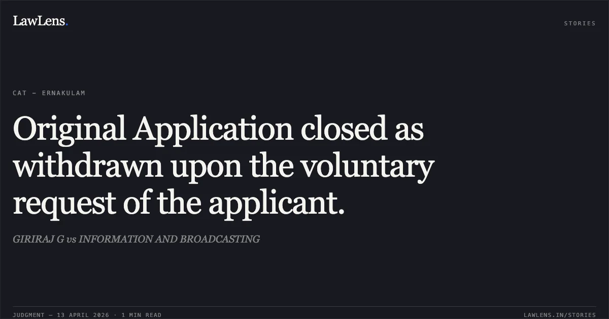 Original Application closed as withdrawn upon the voluntary request of the applicant.. GIRIRAJ G vs INFORMATION AND BROADCASTING. Central Administrative Tribunal. LawLens