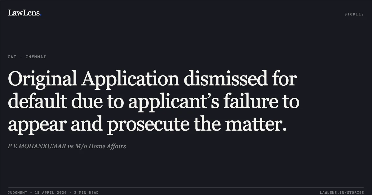 Original Application dismissed for default due to applicant’s failure to appear and prosecute the matter.. P E MOHANKUMAR vs M/o Home Affairs. Central Administrative Tribunal. LawLens