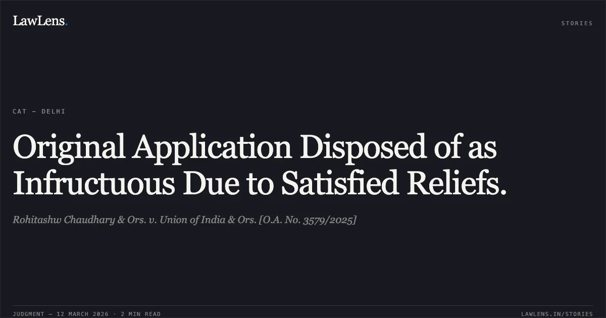 Original Application Disposed of as Infructuous Due to Satisfied Reliefs.. Rohitashw Chaudhary & Ors. v. Union of India & Ors. [O.A. No. 3579/2025]. Central Administrative Tribunal. LawLens