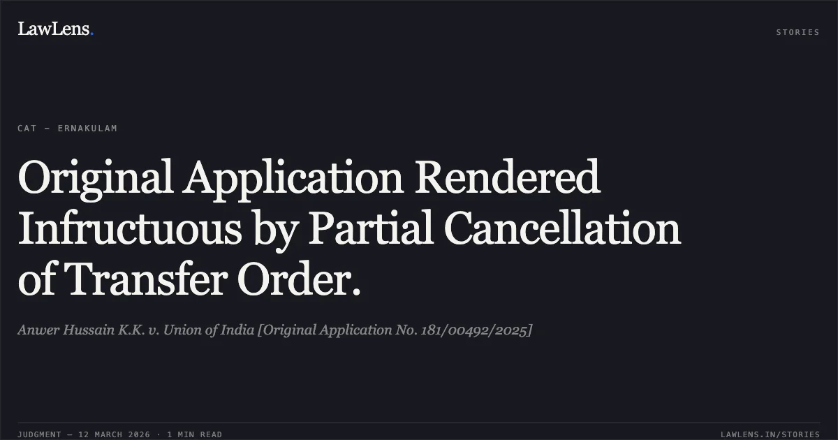 Original Application Rendered Infructuous by Partial Cancellation of Transfer Order.. Anwer Hussain K.K. v. Union of India [Original Application No. 181/00492/2025]. Central Administrative Tribunal. LawLens