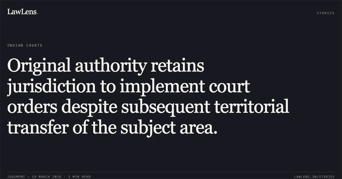Original authority retains jurisdiction to implement court orders despite subsequent territorial transfer of the subject area.. AGE TANDI vs GIRISH CHANDRA DHARUA, SUB REGISTRAR, TITILAGARH. Odisha High Court. LawLens