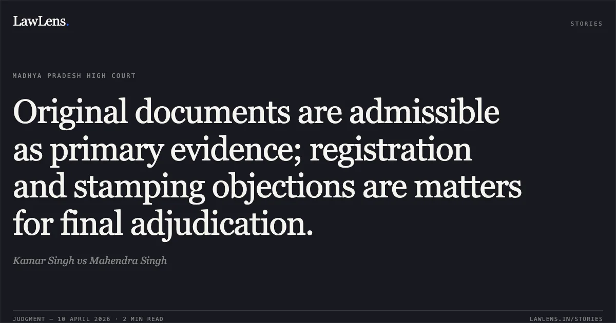 Original documents are admissible as primary evidence; registration and stamping objections are matters for final adjudication.. Kamar Singh vs Mahendra Singh. Madhya Pradesh High Court. LawLens