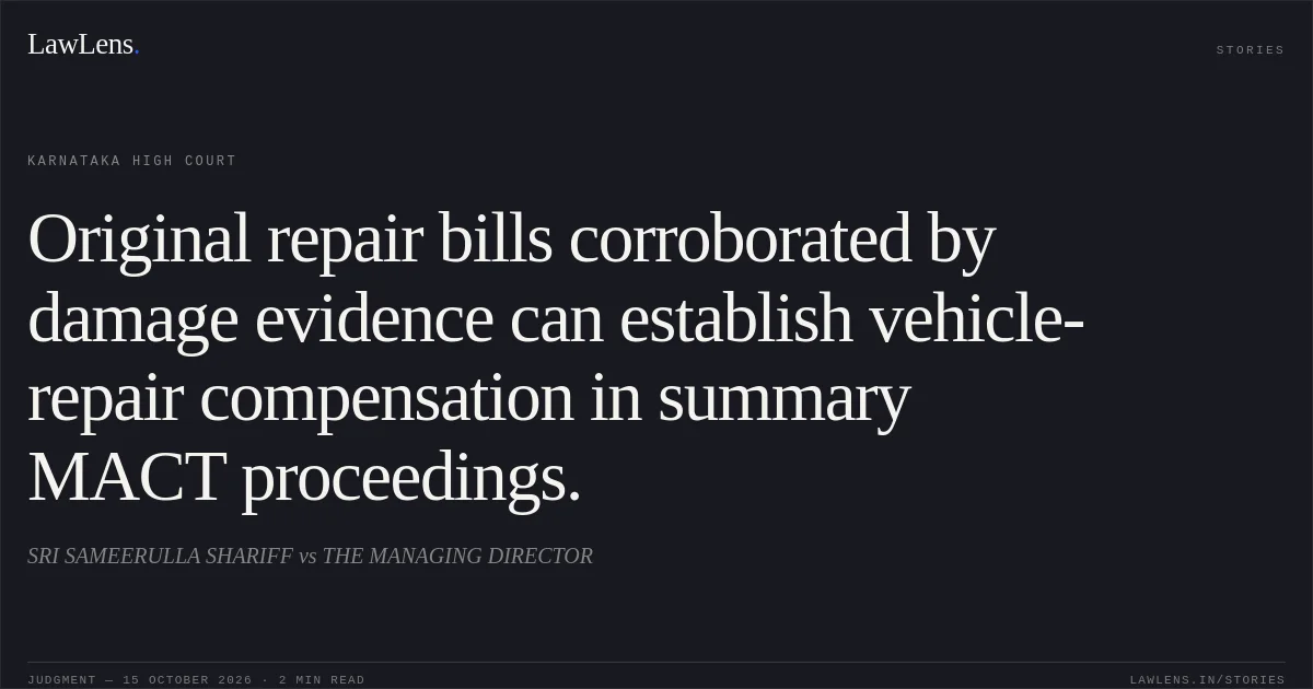 Original repair bills corroborated by damage evidence can establish vehicle-repair compensation in summary MACT proceedings.. SRI SAMEERULLA SHARIFF vs THE MANAGING DIRECTOR. Karnataka High Court. LawLens