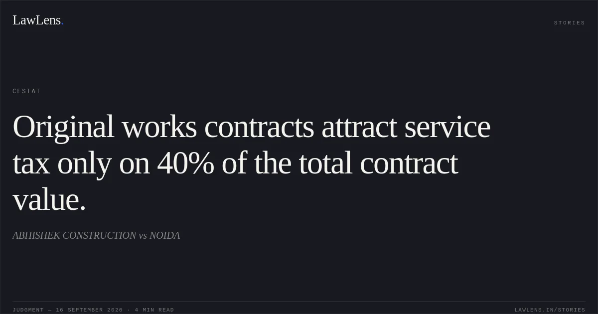 Original works contracts attract service tax only on 40% of the total contract value.. ABHISHEK CONSTRUCTION vs NOIDA. CESTAT. LawLens