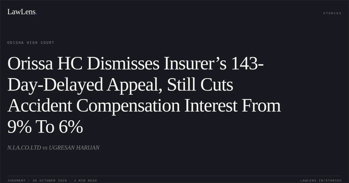 Orissa HC Dismisses Insurer’s 143-Day-Delayed Appeal, Still Cuts Accident Compensation Interest From 9% To 6%. N.I.A.CO.LTD vs UGRESAN HARIJAN. Odisha High Court. LawLens