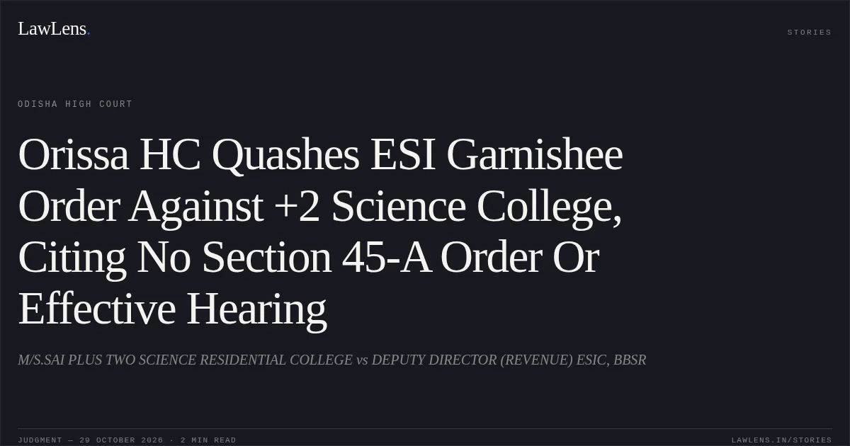 Orissa HC Quashes ESI Garnishee Order Against +2 Science College, Citing No Section 45-A Order Or Effective Hearing. M/S.SAI PLUS TWO SCIENCE RESIDENTIAL COLLEGE vs DEPUTY DIRECTOR (REVENUE) ESIC, BBSR. Odisha High Court. LawLens