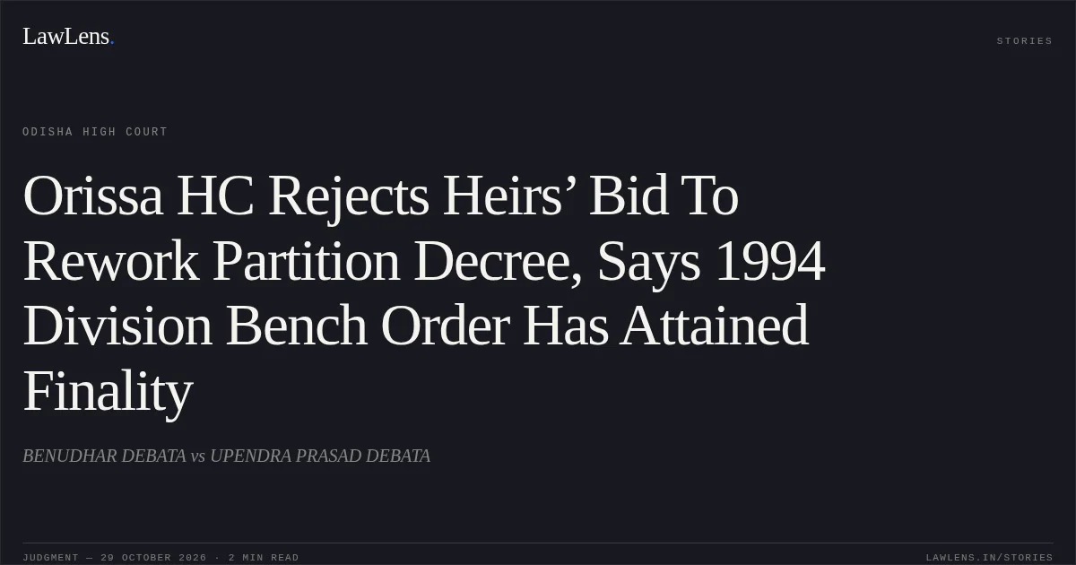 Orissa HC Rejects Heirs’ Bid To Rework Partition Decree, Says 1994 Division Bench Order Has Attained Finality. BENUDHAR DEBATA vs UPENDRA PRASAD DEBATA. Odisha High Court. LawLens