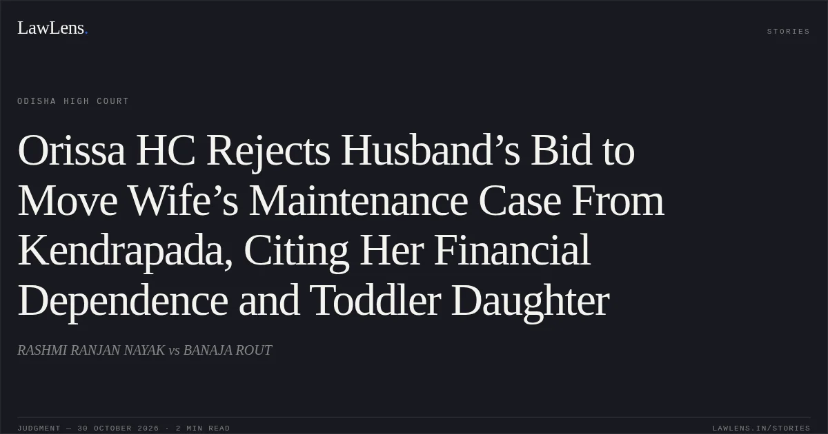 Orissa HC Rejects Husband’s Bid to Move Wife’s Maintenance Case From Kendrapada, Citing Her Financial Dependence and Toddler Daughter. RASHMI RANJAN NAYAK vs BANAJA ROUT. Odisha High Court. LawLens