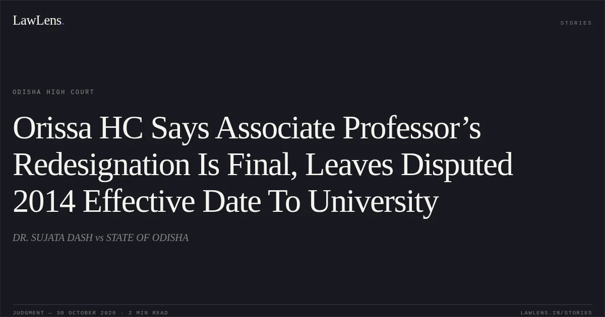 Orissa HC Says Associate Professor’s Redesignation Is Final, Leaves Disputed 2014 Effective Date To University. DR. SUJATA DASH vs STATE OF ODISHA. Odisha High Court. LawLens