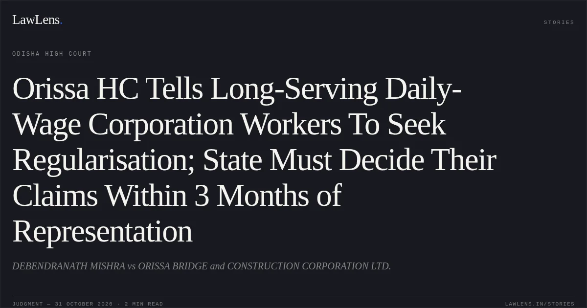 Orissa HC Tells Long-Serving Daily-Wage Corporation Workers To Seek Regularisation; State Must Decide Their Claims Within 3 Months of Representation. DEBENDRANATH MISHRA vs ORISSA BRIDGE and CONSTRUCTION CORPORATION LTD.. Odisha High Court. LawLens