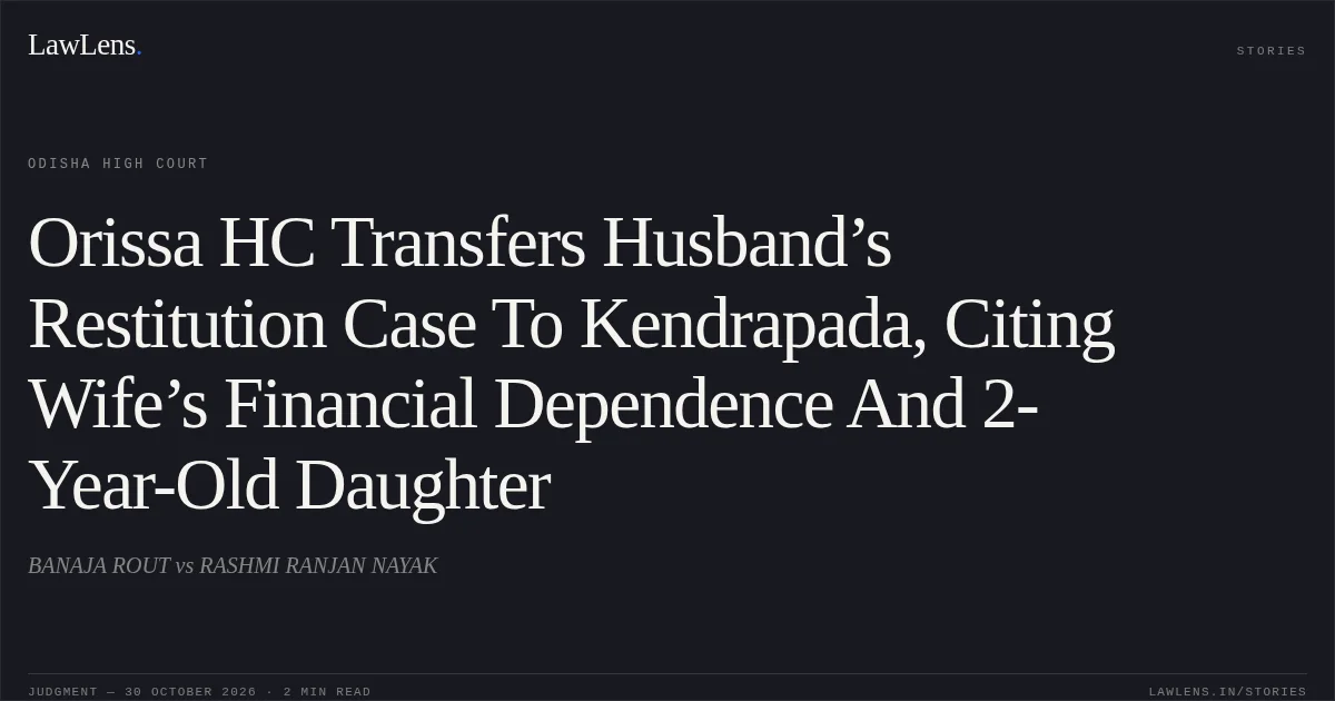Orissa HC Transfers Husband’s Restitution Case To Kendrapada, Citing Wife’s Financial Dependence And 2-Year-Old Daughter. BANAJA ROUT vs RASHMI RANJAN NAYAK. Odisha High Court. LawLens