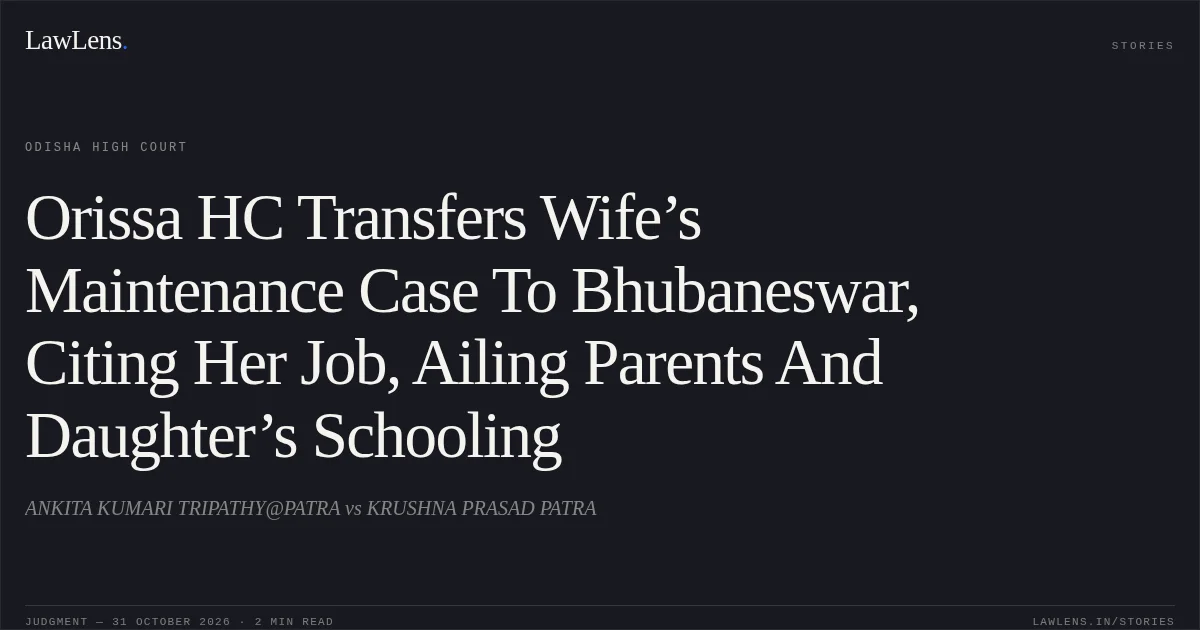 Orissa HC Transfers Wife’s Maintenance Case To Bhubaneswar, Citing Her Job, Ailing Parents And Daughter’s Schooling. ANKITA KUMARI TRIPATHY@PATRA vs KRUSHNA PRASAD PATRA. Odisha High Court. LawLens