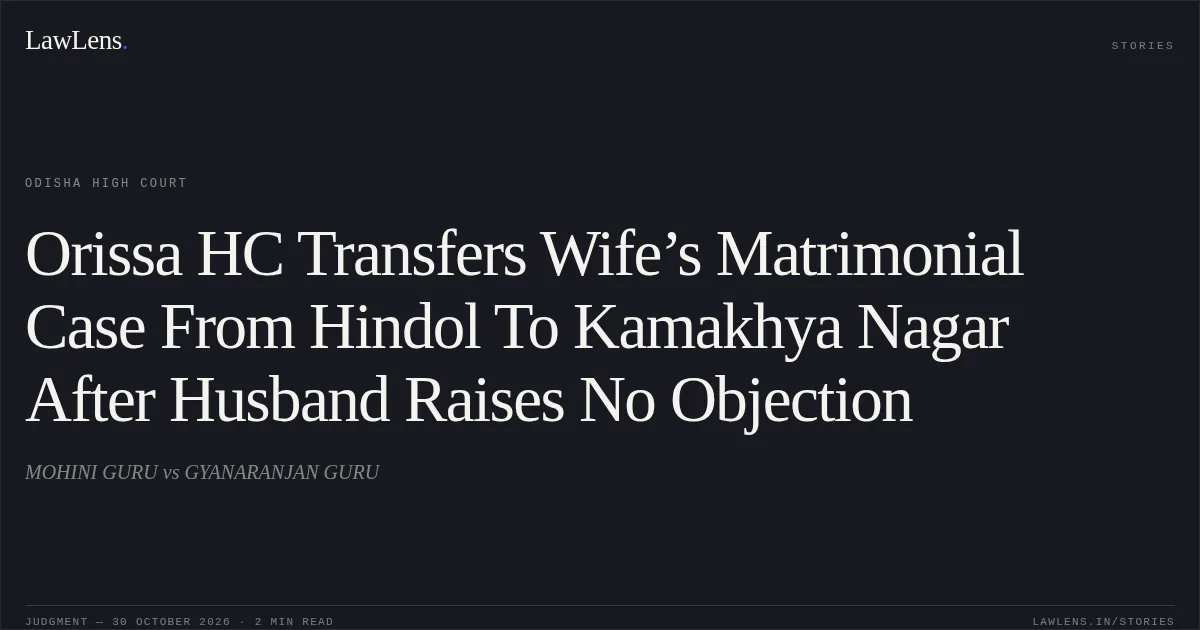 Orissa HC Transfers Wife’s Matrimonial Case From Hindol To Kamakhya Nagar After Husband Raises No Objection. MOHINI GURU vs GYANARANJAN GURU. Odisha High Court. LawLens