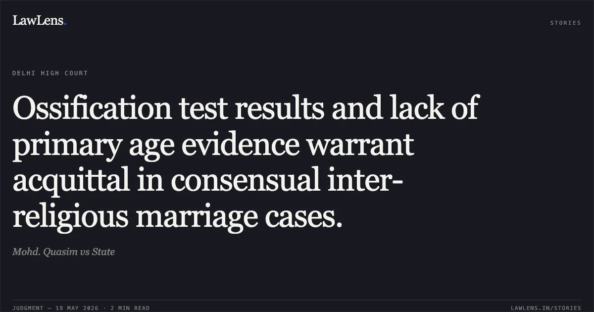 Ossification test results and lack of primary age evidence warrant acquittal in consensual inter-religious marriage cases.. Mohd. Quasim vs State. Delhi High Court. LawLens