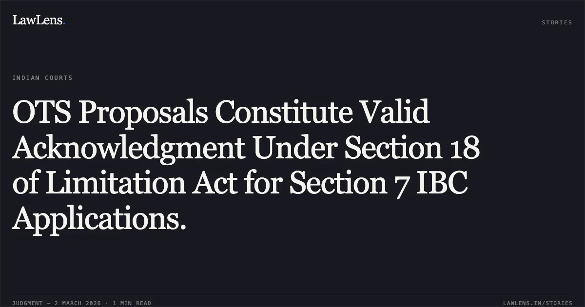 OTS Proposals Constitute Valid Acknowledgment Under Section 18 of Limitation Act for Section 7 IBC Applications.. Durga Prasanna Mishra v. Piramal Capital & Housing Finance Ltd. & Anr. Company Appeal (AT) (Insolvency) No. 320 of 2026.. NCLAT. LawLens