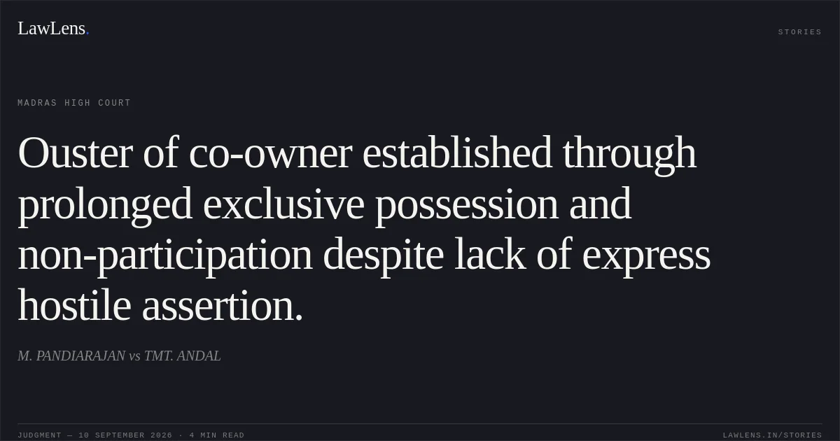 Ouster of co-owner established through prolonged exclusive possession and non-participation despite lack of express hostile assertion.. M. PANDIARAJAN vs TMT. ANDAL. Madras High Court. LawLens